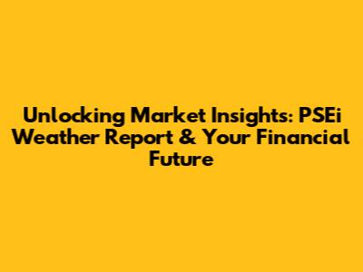 Unlocking Market Insights: PSEi Weather Report & Your Financial Future