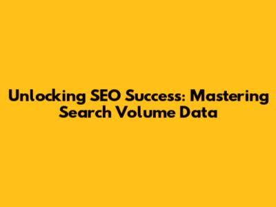 Unlocking SEO Success: Mastering Search Volume Data