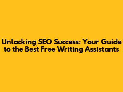Unlocking SEO Success: Your Guide to the Best Free Writing Assistants