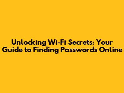 Unlocking Wi-Fi Secrets: Your Guide to Finding Passwords Online