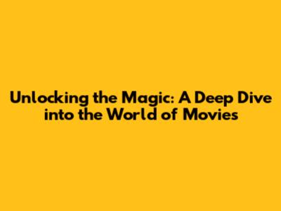 Unlocking the Magic: A Deep Dive into the World of Movies