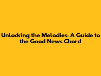 Unlocking the Melodies: A Guide to the Good News Chord