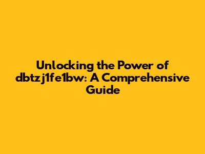 Unlocking the Power of dbtzj1fe1bw: A Comprehensive Guide
