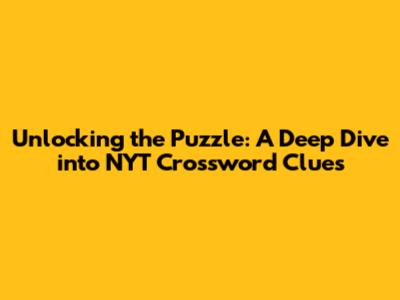 Unlocking the Puzzle: A Deep Dive into NYT Crossword Clues