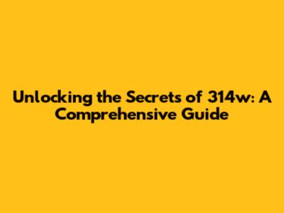 Unlocking the Secrets of 314w: A Comprehensive Guide