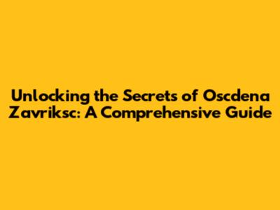 Unlocking the Secrets of Oscdena Zavriksc: A Comprehensive Guide