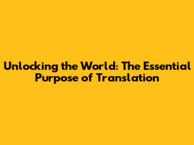 Unlocking the World: The Essential Purpose of Translation
