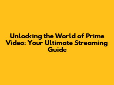 Unlocking the World of Prime Video: Your Ultimate Streaming Guide
