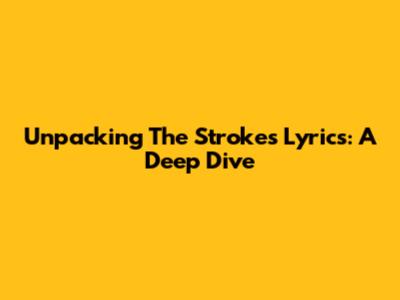 Unpacking The Strokes' Lyrics: A Deep Dive