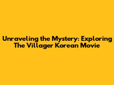 Unraveling the Mystery: Exploring The Villager Korean Movie