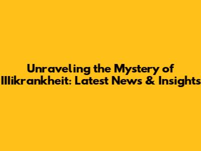 Unraveling the Mystery of IIIikrankheit: Latest News & Insights