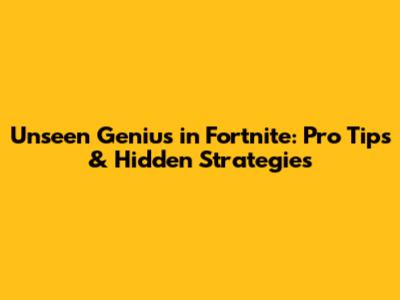 Unseen Genius in Fortnite: Pro Tips & Hidden Strategies
