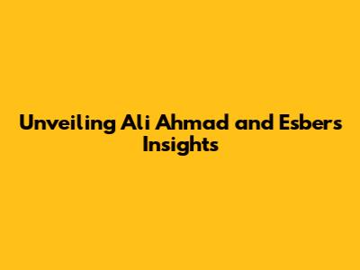 Unveiling Ali Ahmad and Esber's Insights