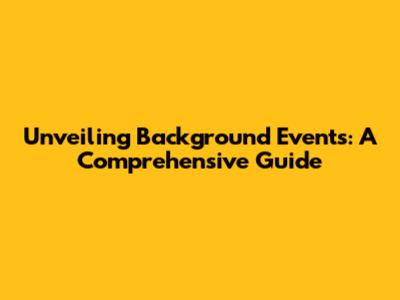 Unveiling Background Events: A Comprehensive Guide