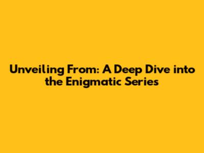 Unveiling From: A Deep Dive into the Enigmatic Series