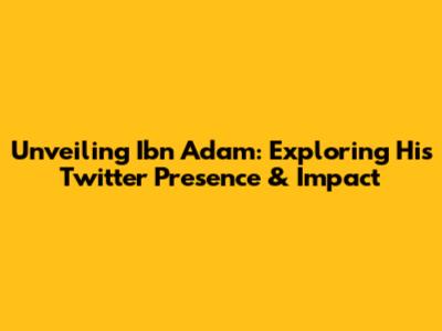 Unveiling Ibn Adam: Exploring His Twitter Presence & Impact