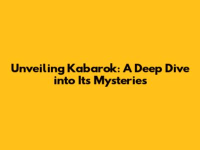 Unveiling Kabarok: A Deep Dive into Its Mysteries