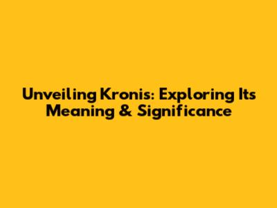 Unveiling Kronis: Exploring Its Meaning & Significance