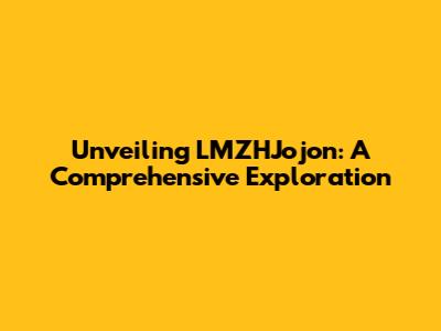 Unveiling LMZHJojon: A Comprehensive Exploration