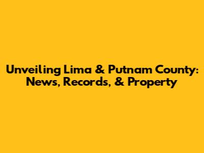 Unveiling Lima & Putnam County: News, Records, & Property