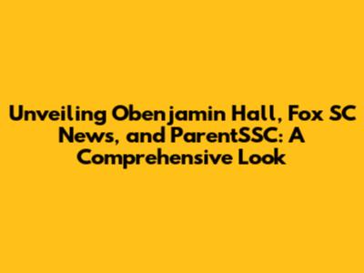 Unveiling Obenjamin Hall, Fox SC News, and ParentSSC: A Comprehensive Look
