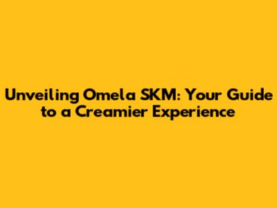 Unveiling Omela SKM: Your Guide to a Creamier Experience