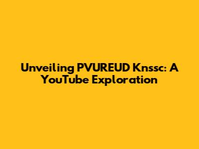 Unveiling PVUREUD Knssc: A YouTube Exploration