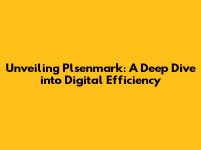 Unveiling Plsenmark: A Deep Dive into Digital Efficiency