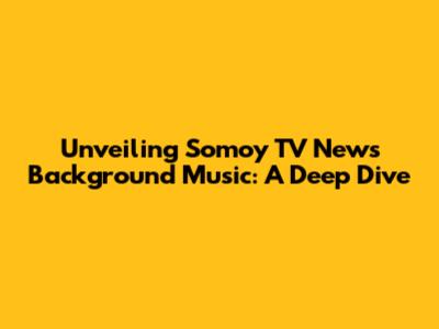 Unveiling Somoy TV News Background Music: A Deep Dive