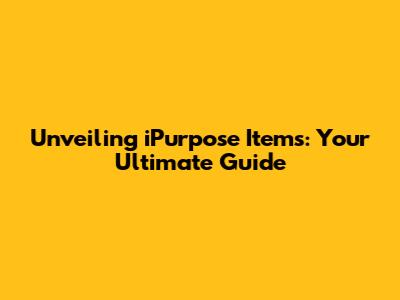 Unveiling iPurpose Items: Your Ultimate Guide