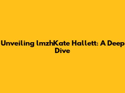 Unveiling lmzhKate Hallett: A Deep Dive