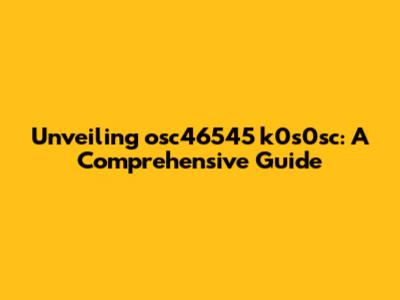 Unveiling osc46545 k0s0sc: A Comprehensive Guide