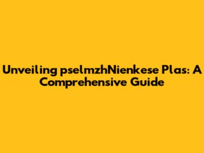 Unveiling pselmzhNienkese Plas: A Comprehensive Guide
