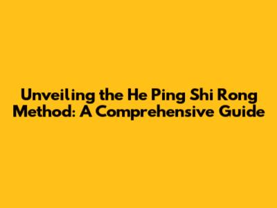 Unveiling the 'He Ping Shi Rong' Method: A Comprehensive Guide