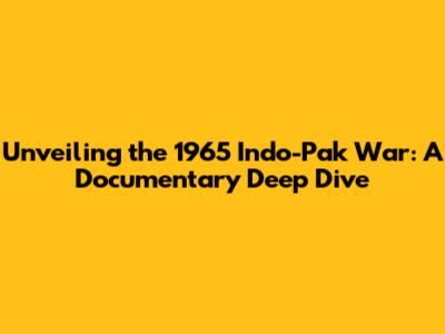 Unveiling the 1965 Indo-Pak War: A Documentary Deep Dive