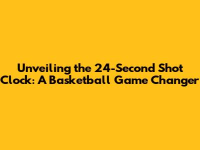 Unveiling the 24-Second Shot Clock: A Basketball Game Changer