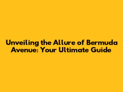 Unveiling the Allure of Bermuda Avenue: Your Ultimate Guide