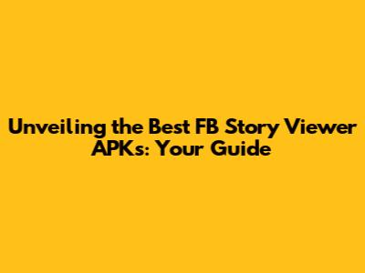 Unveiling the Best FB Story Viewer APKs: Your Guide