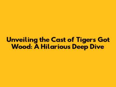 Unveiling the Cast of Tigers Got Wood: A Hilarious Deep Dive