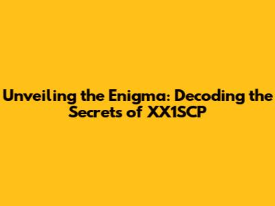 Unveiling the Enigma: Decoding the Secrets of XX1SCP