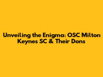 Unveiling the Enigma: OSC Milton Keynes SC & Their Dons