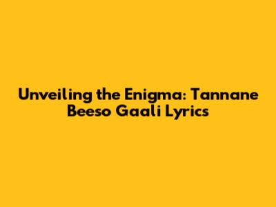 Unveiling the Enigma: Tannane Beeso Gaali Lyrics