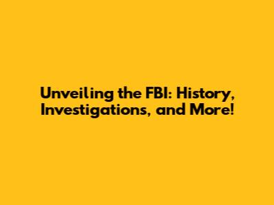 Unveiling the FBI: History, Investigations, and More!