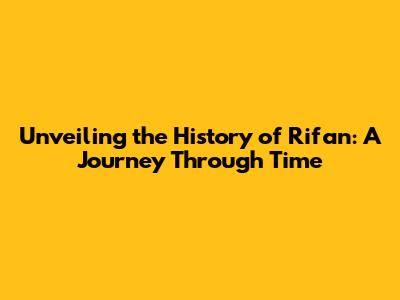 Unveiling the History of Rifan: A Journey Through Time
