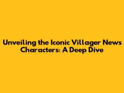 Unveiling the Iconic Villager News Characters: A Deep Dive