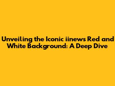 Unveiling the Iconic iinews Red and White Background: A Deep Dive