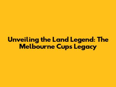 Unveiling the Land Legend: The Melbourne Cup's Legacy