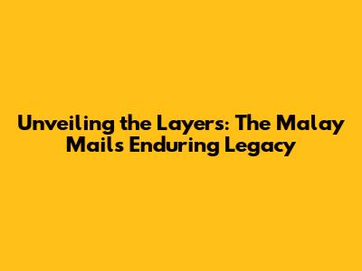 Unveiling the Layers: The Malay Mail's Enduring Legacy