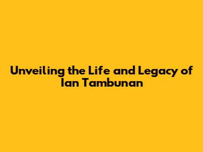 Unveiling the Life and Legacy of Ian Tambunan