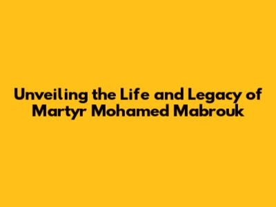 Unveiling the Life and Legacy of Martyr Mohamed Mabrouk